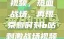 B站刺激战场视频，热血战场，再现荣耀时刻b站刺激战场视频直播