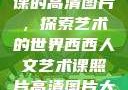 西西人文艺术课的高清图片，探索艺术的世界西西人文艺术课照片高清图片大全