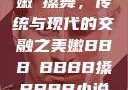 嫩槡搡舞，传统与现代的交融之美嫩BBB槡BBBB搡BBBB小说