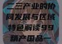 探索中国产业新篇章，一二三产业的协同发展与区域特色解读99精产国品一二三产区区观看