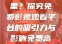 免费高清在线观看人数在哪里？探究免费影视观看平台的吸引力与影响免费高清在线观看人数在哪看