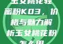玉女桃花轻蜜粉K03，价格与魅力解析玉女桃花粉怎么用
