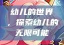 幼儿的世界，探索幼儿的无限可能