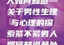 紧不紧？男人如何知道—关于男性生理与心理的探索紧不紧男人如何知道是处女
