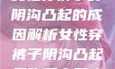 女性穿裤子时阴沟凸起的成因解析女性穿裤子阴沟凸起是咋回事男人