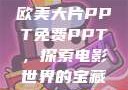 欧美大片PPT免费PPT，探索电影世界的宝藏