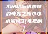 水蜜桃与小蜜桃的奇妙之旅小小水蜜桃3[电视剧]