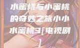 水蜜桃与小蜜桃的奇妙之旅小小水蜜桃3[电视剧]