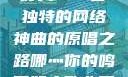 哪灬你的鸣巴好大—一首独特的网络神曲的原唱之路哪灬你的鸣巴好大歌曲原唱成全第六季