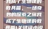 我成了生物课的教具篇，一场奇妙的探索之旅我成了生物课的教具篇1关键词小说