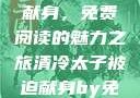 清冷太子被迫献身，免费阅读的魅力之旅清冷太子被迫献身by免费阅读小说