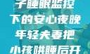 年轻夫妻的安心守护，孩子睡眠监控下的安心夜晚年轻夫妻把小孩哄睡后开监控是什么意思