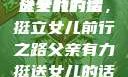 父亲有力挺送女儿的话
父亲的力量，挺立女儿前行之路父亲有力挺送女儿的话 含义
