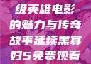 黑寡妇5免费观看高清，超级英雄电影的魅力与传奇故事延续黑寡妇5免费观看高清农场主的女儿