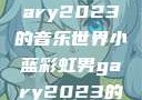 小蓝彩虹男Gary2023的音乐世界小蓝彩虹男gary2023的音乐作品师哥