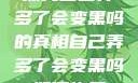 探究自己弄多了会变黑吗的真相自己弄多了会变黑吗如何恢复