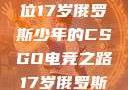 闪耀青春，一位17岁俄罗斯少年的CSGO电竞之路17岁俄罗斯csgo选手