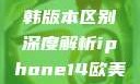 iPhone 14系列欧美日韩版本区别深度解析iphone14欧美日韩版本区别wa