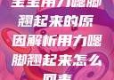宝宝用力嗯脚翘起来的原因解析用力嗯脚翘起来怎么回事