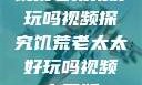 饥荒老太太好玩吗视频探究饥荒老太太好玩吗视频中国版