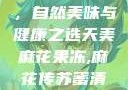 天美麻花果冻，自然美味与健康之选天美麻花果冻,麻花传苏蜜清歌在线电影