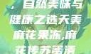 天美麻花果冻，自然美味与健康之选天美麻花果冻,麻花传苏蜜清歌在线电影