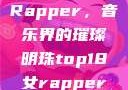 Top 18女Rapper，音乐界的璀璨明珠top18女rapper名字叫什么