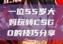 一位55岁大妈玩转CSGO的技巧分享