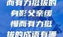 父亲，缓慢而有力挺拔的身影父亲缓慢而有力挺拔的成语有哪些