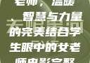学生眼中的女老师，温暖、智慧与力量的完美结合学生眼中的女老师电影完整版