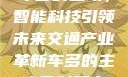 车多的主攻，智能科技引领未来交通产业革新车多的主攻骨科双产