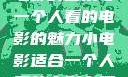 独自品味，小电影的艺术与一个人看的电影的魅力小电影适合一个人看的电影有哪些