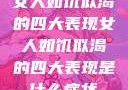 女人如饥似渴的四大表现女人如饥似渴的四大表现是什么症状
