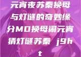 元宵夜苏秦换母与灯谜的奇妙缘分MD换母闹元宵猜灯谜苏秦 j9ht