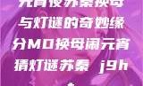 元宵夜苏秦换母与灯谜的奇妙缘分MD换母闹元宵猜灯谜苏秦 j9ht