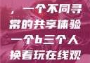 三人轮换之乐，一个不同寻常的共享体验一个b三个人换着玩在线观看视频