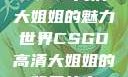 CSGO高清大姐姐的魅力世界CSGO高清大姐姐的背景故事
