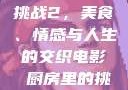 电影厨房里的挑战2，美食、情感与人生的交织电影巜厨房里的挑战2韩剧