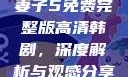 妻子5免费完整版高清韩剧，深度解析与观感分享