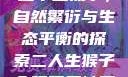 二人生猴子全程不盖被子，自然繁衍与生态平衡的探索二人生猴子全程不盖被子吗