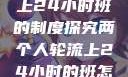 两个人轮流上24小时班的制度探究两个人轮流上24小时的班怎么安排