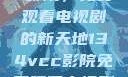 探索134vcc影院，免费观看电视剧的新天地134vcc影院免费观看电视剧在线观看