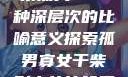 孤男寡女与干柴烈火—一种深层次的比喻意义探索孤男寡女干柴烈火的比喻意思是什么?