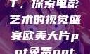 欧美大片PPT，探索电影艺术的视觉盛宴欧美大片ppt免费ppt图片