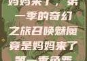 召唤魅魔竟是妈妈来了，第一季的奇幻之旅召唤魅魔竟是妈妈来了第一季免费观看动漫