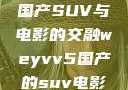 WEY VV5国产SUV与电影的交融weyvv5国产的suv电影免费观看
