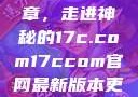 探索未来数字世界的新篇章，走进神秘的17c.com17ccom官网最新版本更新内容下载方法