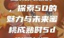 蜜桃成熟时，探索5D的魅力与未来蜜桃成熟时5d澎湃新闻