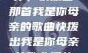唤醒回忆的旋律，快拨出那首我是你母亲的歌曲快拨出我是你母亲的歌曲播放小说