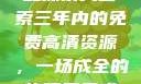 三年成全，免费高清资源的探索大全
探索三年内的免费高清资源，一场成全的旅程三年成全免费高清大全两姐妹